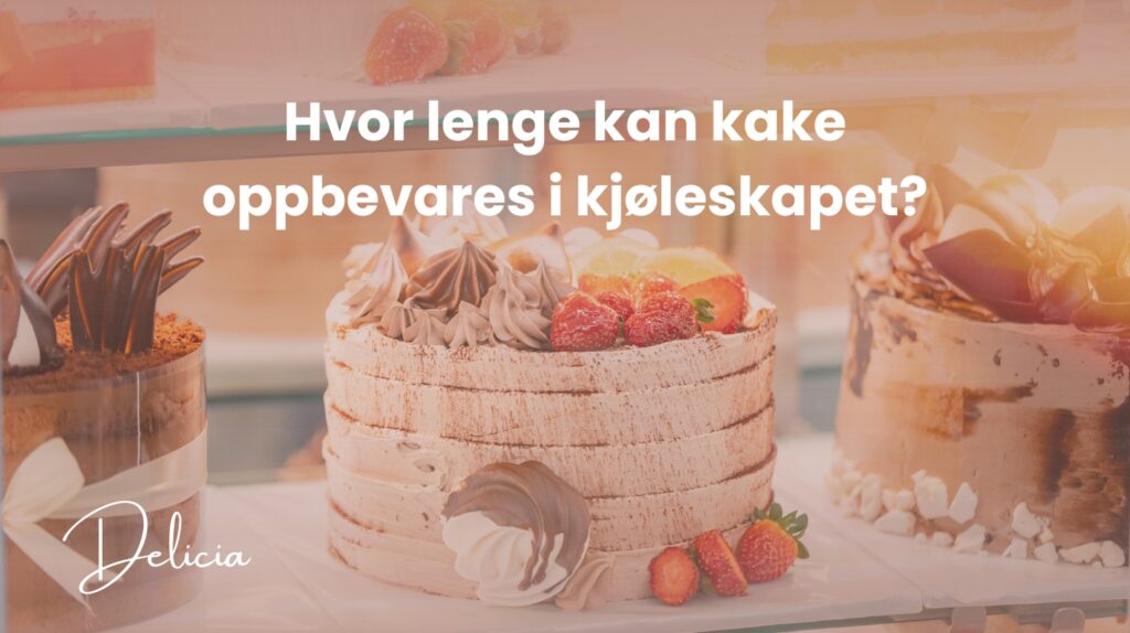 Hvor lenge kan kake oppbevares i kjøleskapet