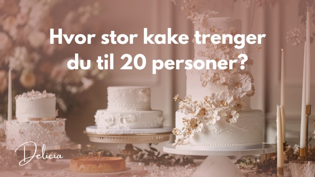 Hvor stor kake trenger du til 20 personer?
